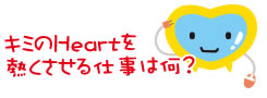 君のHeartを熱くさせる仕事は何?