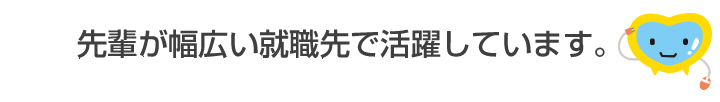 先輩が幅広い就職先で活躍しています。