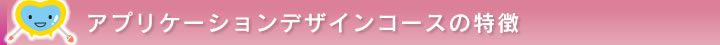 アプリケーションデザインコースの特徴